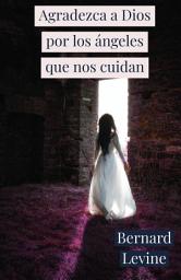 Icon image Agradezca a Dios por los ángeles que nos cuidan: Si buscas la cercanía de Jesucristo, este libro es para ti
