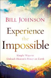 Icon image Experience the Impossible: Simple Ways to Unleash Heaven's Power on Earth
