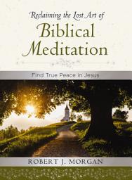 Icon image Reclaiming the Lost Art of Biblical Meditation: Find True Peace in Jesus