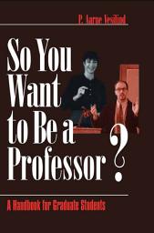 Icon image So You Want to Be a Professor?: A Handbook for Graduate Students