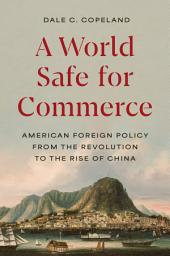 Icon image A World Safe for Commerce: American Foreign Policy from the Revolution to the Rise of China