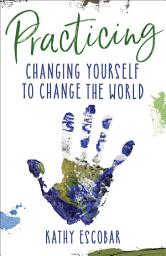 Icon image Practicing: Changing Yourself to Change the World