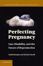 Icon image Perfecting Pregnancy: Law, Disability, and the Future of Reproduction