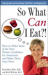 Icon image So What Can I Eat!: How to Make Sense of the New Dietary Guidelines for Americans and Make Them Your Own