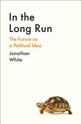Icon image In the Long Run: The Future as a Political Idea