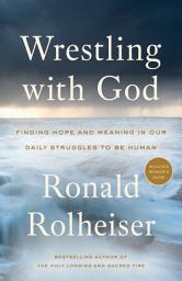 Icon image Wrestling with God: Finding Hope and Meaning in Our Daily Struggles to Be Human