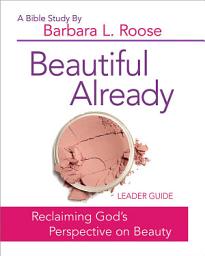 Icon image Beautiful Already - Women's Bible Study Leader Guide: Reclaiming God's Perspective on Beauty