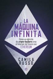 Icon image La máquina infinita: Cómo un ejército de cripto-hackers crea el Internet del futuro con Ethereum