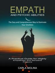 Icon image Empath and Psychic Abilities: The Easy and Comprehensive Way to Dominate Your Emotions (A Practical Guide for Highly Empathetic and Sensitive Persons)