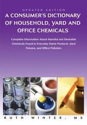 Icon image A Consumerýs Dictionary of Household, Yard and Office Chemicals: Complete Information About Harmful and Desirable Chemicals Found in Everyday Home Products, Yard Poisons, and Office Polluters