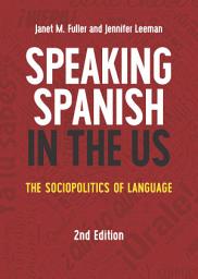Icon image Speaking Spanish in the US: The Sociopolitics of Language, Edition 2