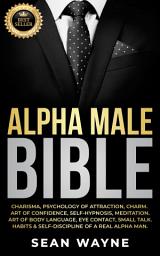 Icon image Alpha Male Bible: Charisma, Psychology of Attraction, Charm. Art of Confidence, Self-Hypnosis, Meditation. Art of Body Language, Eye Contact, Small Talk. Habits & Self-Discipline of a Real Alpha Man.