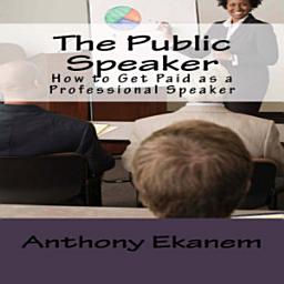 Icon image The Public Speaker: How to Get Paid as a Professional Speaker