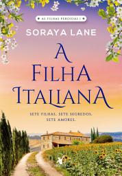 Icon image A filha italiana: Sete filhas. Sete segredos. Sete amores.