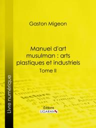 Icon image Manuel d'art musulman : Arts plastiques et industriels: Tome II – Orfèvrerie, cuivres, cristaux de roche, verrerie, céramique, tissus, tapis