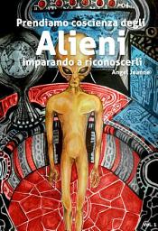 Icon image Prendiamo Coscienza degli ALIENI, imparando a riconoscerli - Vol. 1: Volume 1