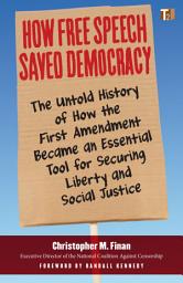 Icon image How Free Speech Saved Democracy: The Untold History of How the First Amendment Became an Essential Tool for Securing Liberty and Social Justice