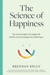 Icon image The Science of Happiness: The six principles of a happy life and the seven strategies for achieving it
