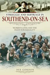 Icon image Struggle and Suffrage in Southend-on-Sea: Women's Lives and the Fight for Equality