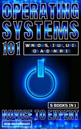 Icon image Operating Systems 101: Novice To Expert: Windows, Linux, Unix, iOS And Android