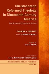 Icon image Christocentric Reformed Theology in Nineteenth-Century America: Key Writings of Emanuel V. Gerhart