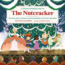 Icon image A Child's Introduction to the Nutcracker: The Story, Music, Costumes, and Choreography of the Fairy Tale Ballet