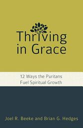 Icon image Thriving in Grace: Twelve Ways the Puritans Fuel Spiritual Growth