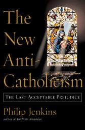 Icon image The New Anti-Catholicism: The Last Acceptable Prejudice