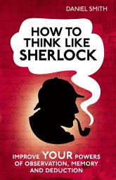 Icon image How to Think Like Sherlock: Improve Your Powers of Observation, Memory and Deduction