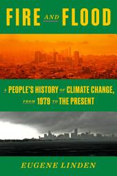 Icon image Fire and Flood: A People's History of Climate Change, from 1979 to the Present