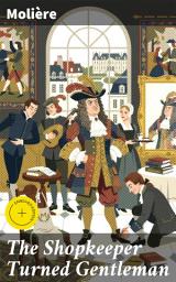 Icon image The Shopkeeper Turned Gentleman: Enriched edition. A Classic Comedy Satirizing Social Climbing in 17th Century France