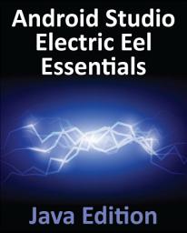 Icon image Android Studio Electric Eel Essentials - Java Edition: Developing Android Apps Using Android Studio 2022.1.1 and Java