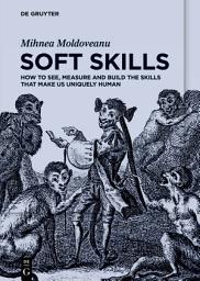 Icon image Soft Skills: How to See, Measure and Build the Skills that Make Us Uniquely Human