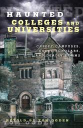 Icon image Haunted Colleges and Universities: Creepy Campuses, Scary Scholars, and Deadly Dorms
