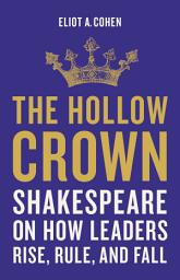 Icon image The Hollow Crown: Shakespeare on How Leaders Rise, Rule, and Fall