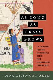Icon image As Long as Grass Grows: The Indigenous Fight for Environmental Justice, from Colonization to Standing Rock