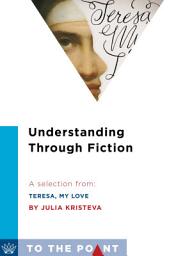 Icon image Understanding Through Fiction: A Selection from Teresa, My Love: An Imagined Life of the Saint of Avila