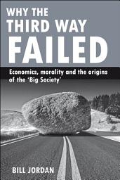 Icon image Why the Third Way failed: Economics, morality and the origins of the 'Big Society'