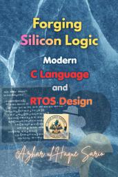 Icon image Forging Silicon Logic: Modern C Language and RTOS Design