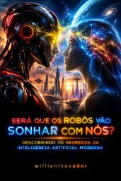 Icon image Será que os robôs Vão Sonhar com Nós? Descobrindo os Segredos da Inteligência Artificial Moderna