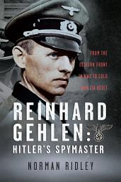 Icon image Reinhard Gehlen: Hitler’s Spymaster: From the Eastern Front in WW2 to Cold War CIA Asset