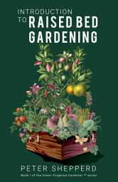 Icon image Introduction To Raised Bed Gardening: The Ultimate Beginner's Guide to Starting a Raised Bed Garden and Sustaining Organic Veggies and Plants