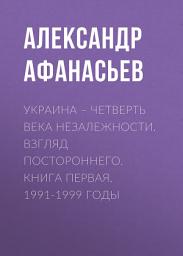 Icon image Украина – четверть века незалежности. Взгляд постороннего. Книга первая. 1991-1999 годы