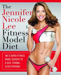 Icon image Jennifer Nicole Lee Fitness Model Diet: JNL's Super Fitness Model Secrets To A Sexy, Strong, Sleek Physique