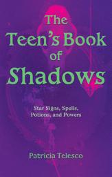 Icon image The Teen’s Book of Shadows: Star Signs, Spells, Potions, and Powers