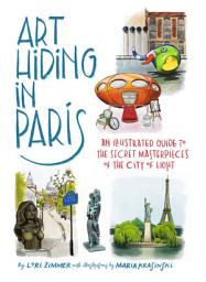 Icon image Art Hiding in Paris: An Illustrated Guide to the Secret Masterpieces of the City of Light
