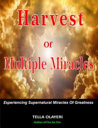 Icon image Harvest Of Multiple Miracles: Experiencing Supernatural Miracles Of Greatness