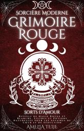 Icon image Sorcière Moderne Grimoire Rouge - Sorts d'Amour: Rituels de Magie Rouge et Blanche. Filtres et Potions Naturelles pour les Affaires de Cœur et de Séduction
