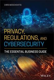 Icon image Privacy, Regulations, and Cybersecurity: The Essential Business Guide