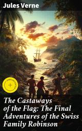 Icon image The Castaways of the Flag: The Final Adventures of the Swiss Family Robinson: Enriched edition. A Thrilling Island Escape: Adventure, Survival, and Family Bonds